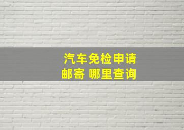 汽车免检申请邮寄 哪里查询